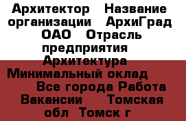 Архитектор › Название организации ­ АрхиГрад, ОАО › Отрасль предприятия ­ Архитектура › Минимальный оклад ­ 45 000 - Все города Работа » Вакансии   . Томская обл.,Томск г.